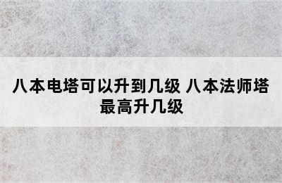 八本电塔可以升到几级 八本法师塔最高升几级